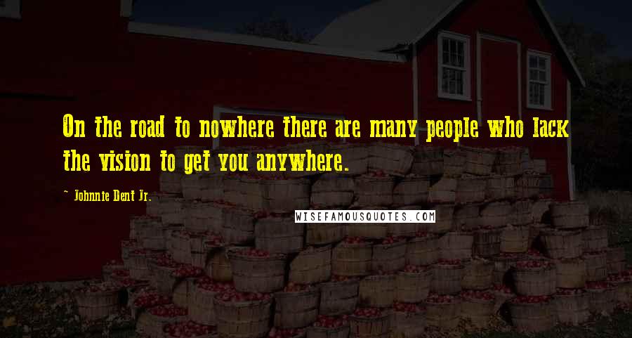 Johnnie Dent Jr. Quotes: On the road to nowhere there are many people who lack the vision to get you anywhere.