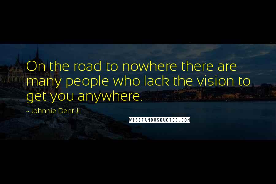 Johnnie Dent Jr. Quotes: On the road to nowhere there are many people who lack the vision to get you anywhere.