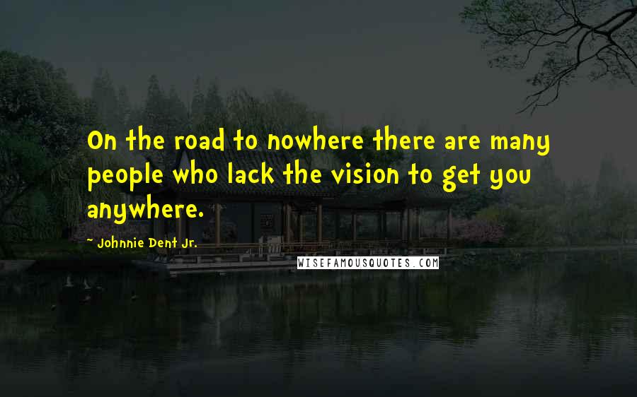 Johnnie Dent Jr. Quotes: On the road to nowhere there are many people who lack the vision to get you anywhere.