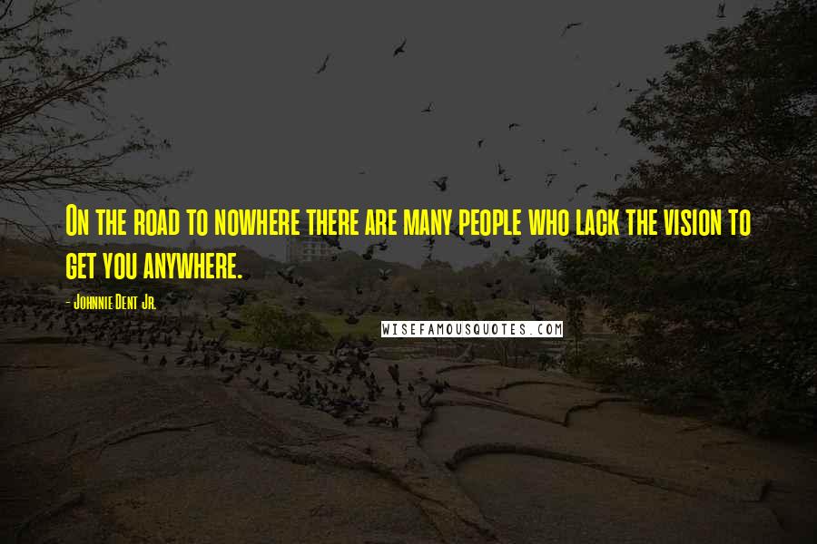 Johnnie Dent Jr. Quotes: On the road to nowhere there are many people who lack the vision to get you anywhere.