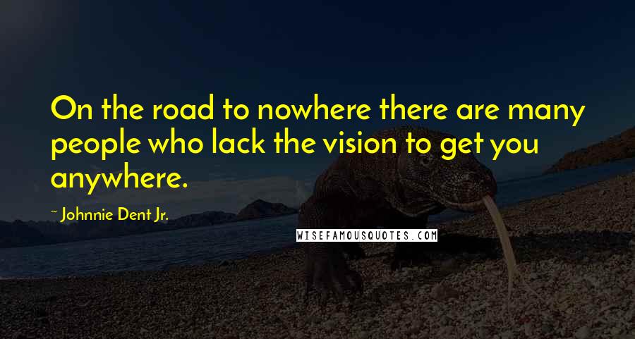 Johnnie Dent Jr. Quotes: On the road to nowhere there are many people who lack the vision to get you anywhere.