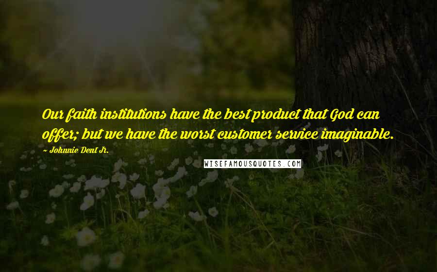 Johnnie Dent Jr. Quotes: Our faith institutions have the best product that God can offer; but we have the worst customer service imaginable.