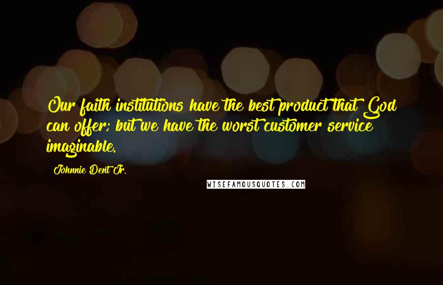 Johnnie Dent Jr. Quotes: Our faith institutions have the best product that God can offer; but we have the worst customer service imaginable.