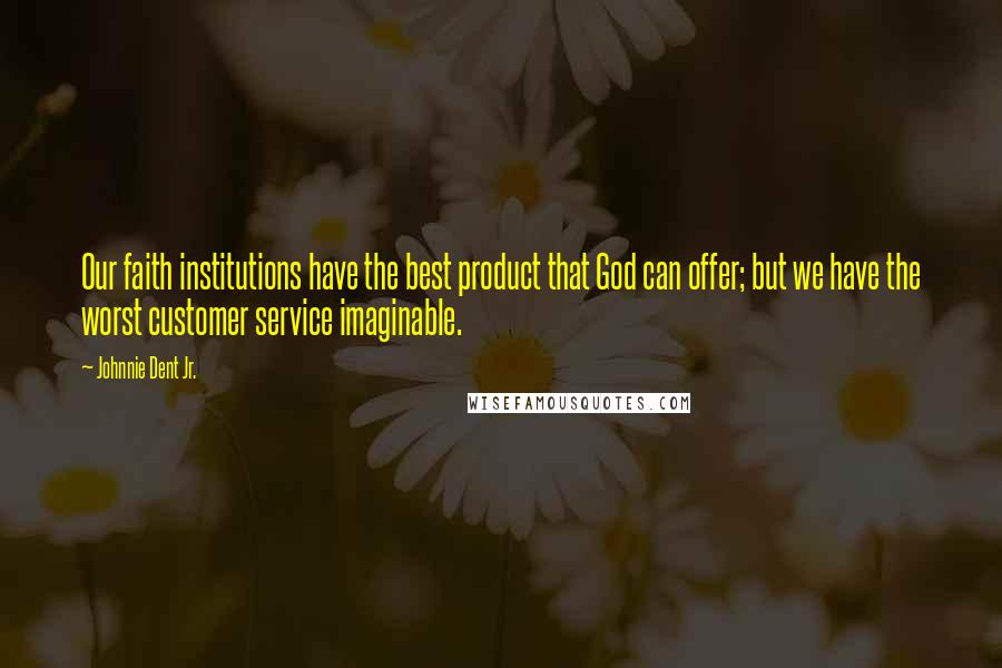 Johnnie Dent Jr. Quotes: Our faith institutions have the best product that God can offer; but we have the worst customer service imaginable.