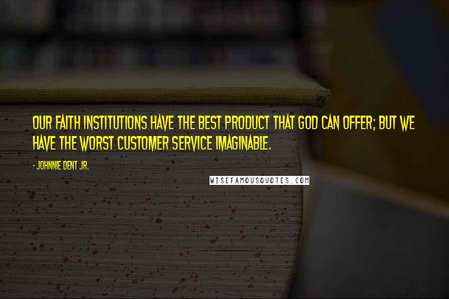 Johnnie Dent Jr. Quotes: Our faith institutions have the best product that God can offer; but we have the worst customer service imaginable.