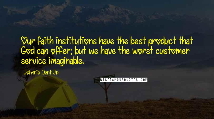 Johnnie Dent Jr. Quotes: Our faith institutions have the best product that God can offer; but we have the worst customer service imaginable.