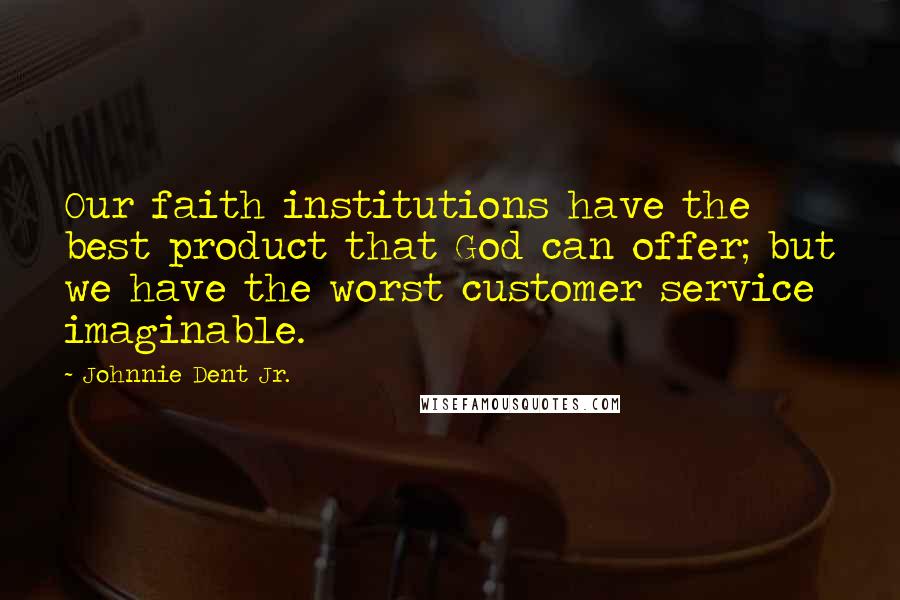 Johnnie Dent Jr. Quotes: Our faith institutions have the best product that God can offer; but we have the worst customer service imaginable.