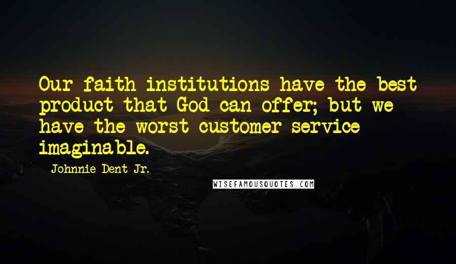 Johnnie Dent Jr. Quotes: Our faith institutions have the best product that God can offer; but we have the worst customer service imaginable.