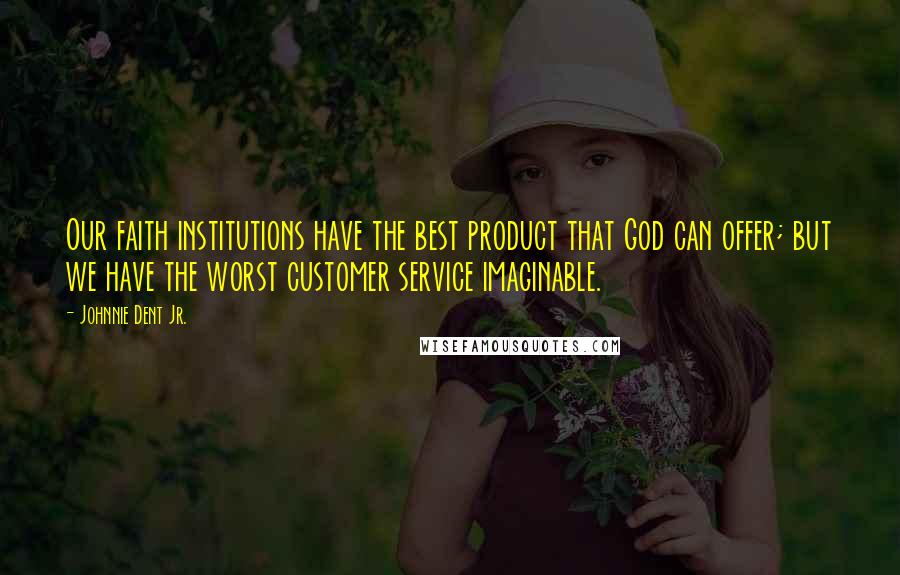 Johnnie Dent Jr. Quotes: Our faith institutions have the best product that God can offer; but we have the worst customer service imaginable.