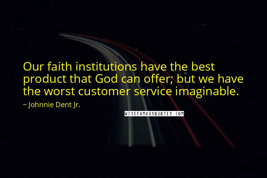 Johnnie Dent Jr. Quotes: Our faith institutions have the best product that God can offer; but we have the worst customer service imaginable.