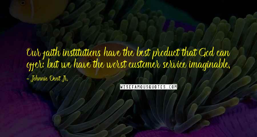 Johnnie Dent Jr. Quotes: Our faith institutions have the best product that God can offer; but we have the worst customer service imaginable.