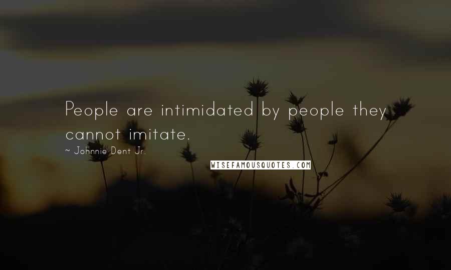 Johnnie Dent Jr. Quotes: People are intimidated by people they cannot imitate.