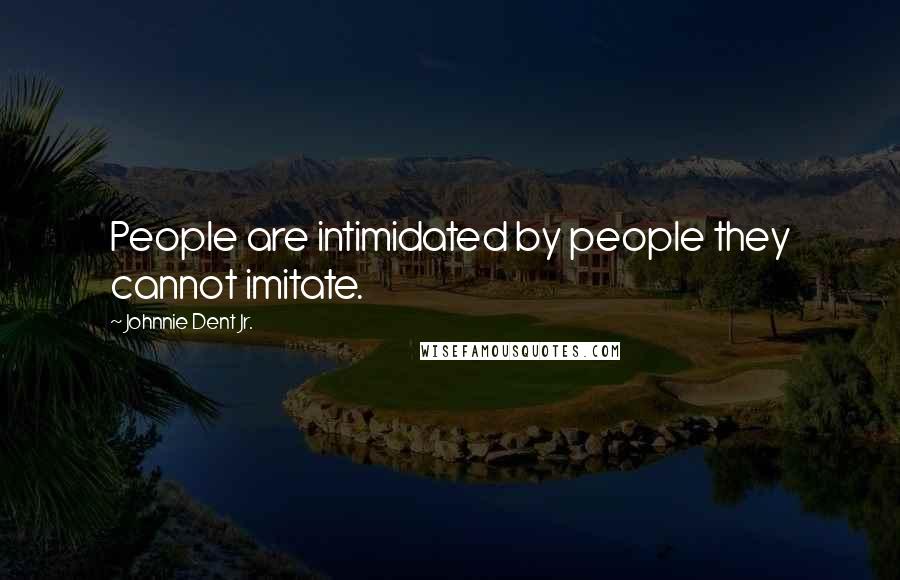 Johnnie Dent Jr. Quotes: People are intimidated by people they cannot imitate.