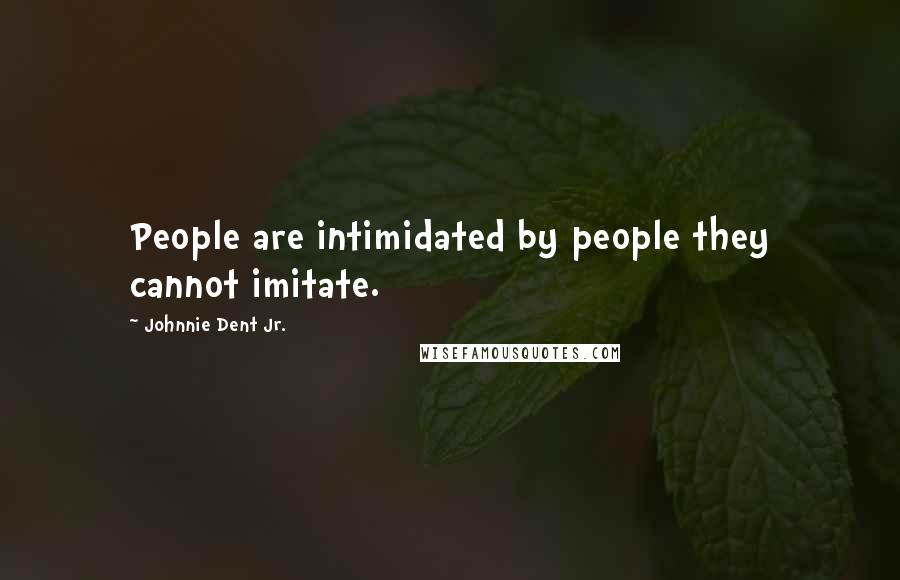 Johnnie Dent Jr. Quotes: People are intimidated by people they cannot imitate.