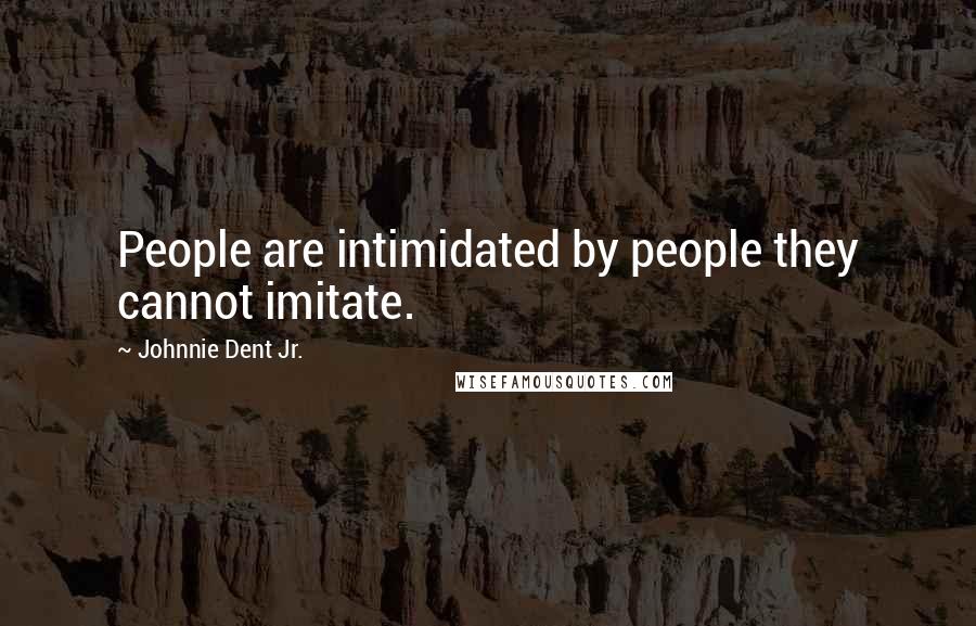 Johnnie Dent Jr. Quotes: People are intimidated by people they cannot imitate.