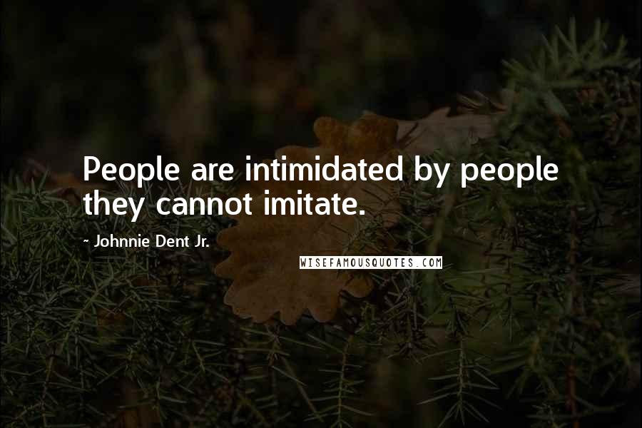 Johnnie Dent Jr. Quotes: People are intimidated by people they cannot imitate.