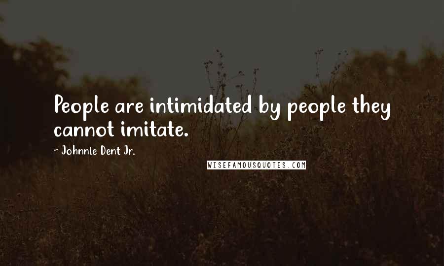 Johnnie Dent Jr. Quotes: People are intimidated by people they cannot imitate.