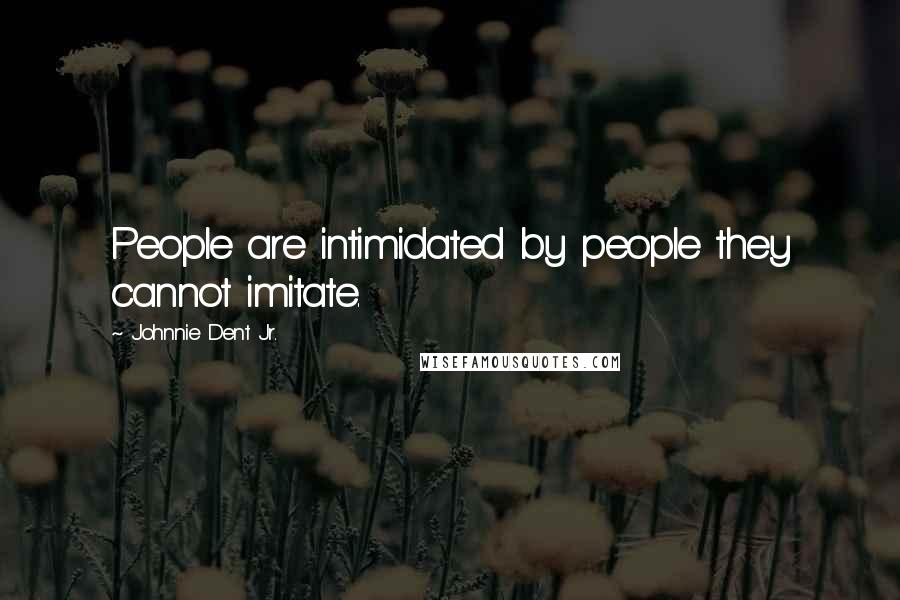 Johnnie Dent Jr. Quotes: People are intimidated by people they cannot imitate.