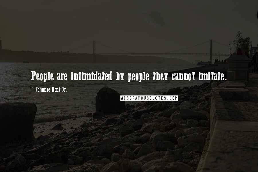 Johnnie Dent Jr. Quotes: People are intimidated by people they cannot imitate.