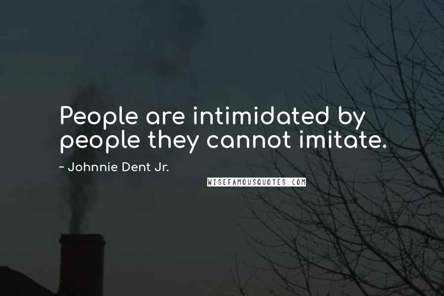 Johnnie Dent Jr. Quotes: People are intimidated by people they cannot imitate.