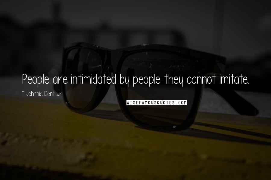 Johnnie Dent Jr. Quotes: People are intimidated by people they cannot imitate.