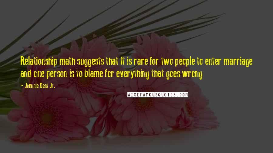 Johnnie Dent Jr. Quotes: Relationship math suggests that It is rare for two people to enter marriage and one person is to blame for everything that goes wrong