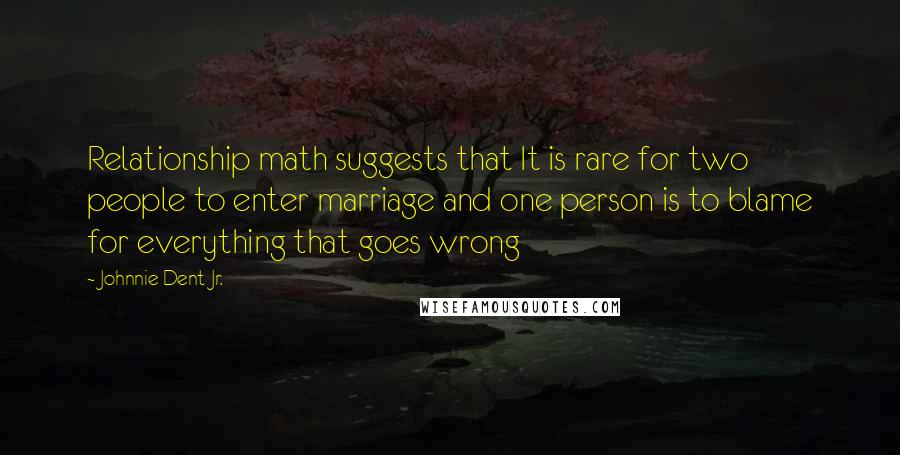 Johnnie Dent Jr. Quotes: Relationship math suggests that It is rare for two people to enter marriage and one person is to blame for everything that goes wrong