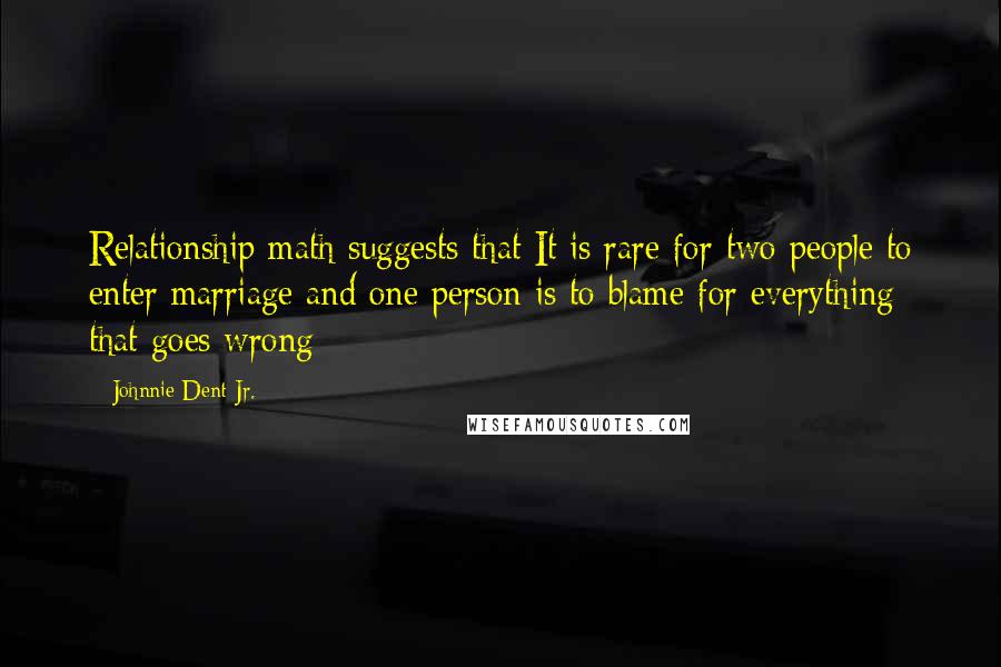 Johnnie Dent Jr. Quotes: Relationship math suggests that It is rare for two people to enter marriage and one person is to blame for everything that goes wrong