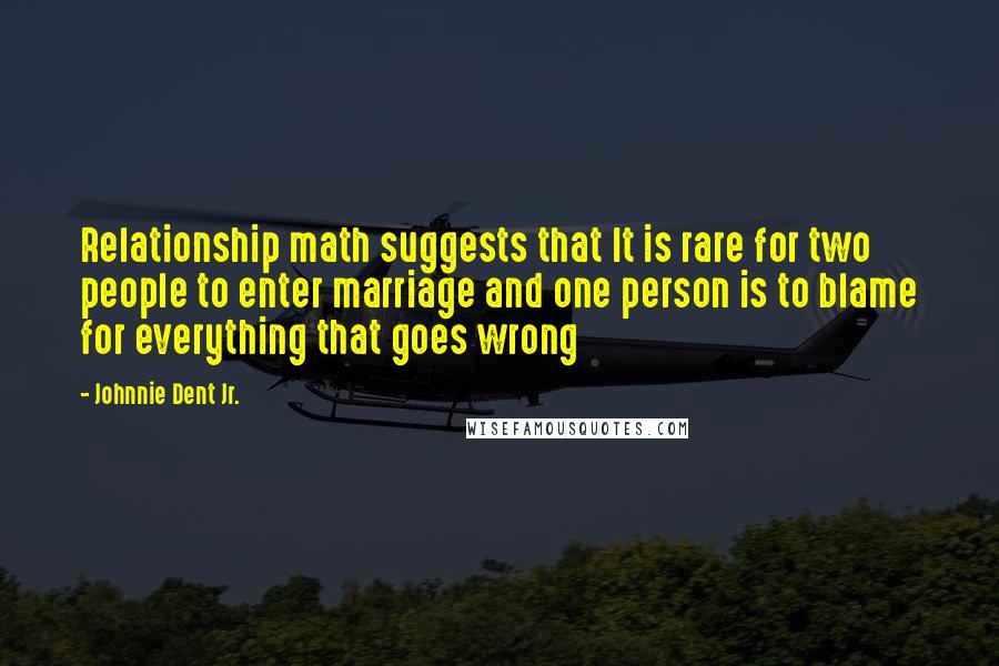 Johnnie Dent Jr. Quotes: Relationship math suggests that It is rare for two people to enter marriage and one person is to blame for everything that goes wrong