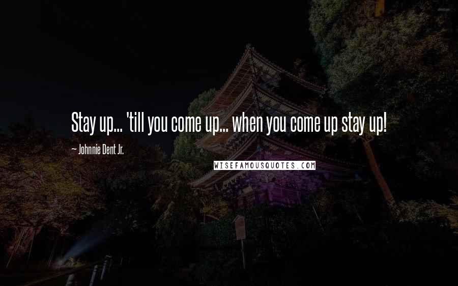 Johnnie Dent Jr. Quotes: Stay up... 'till you come up... when you come up stay up!