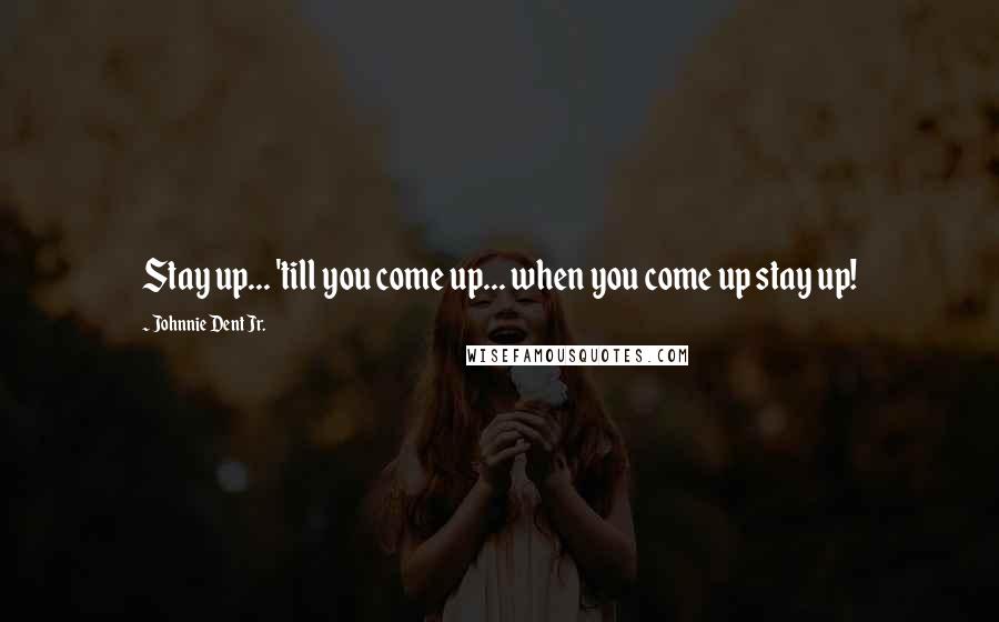 Johnnie Dent Jr. Quotes: Stay up... 'till you come up... when you come up stay up!