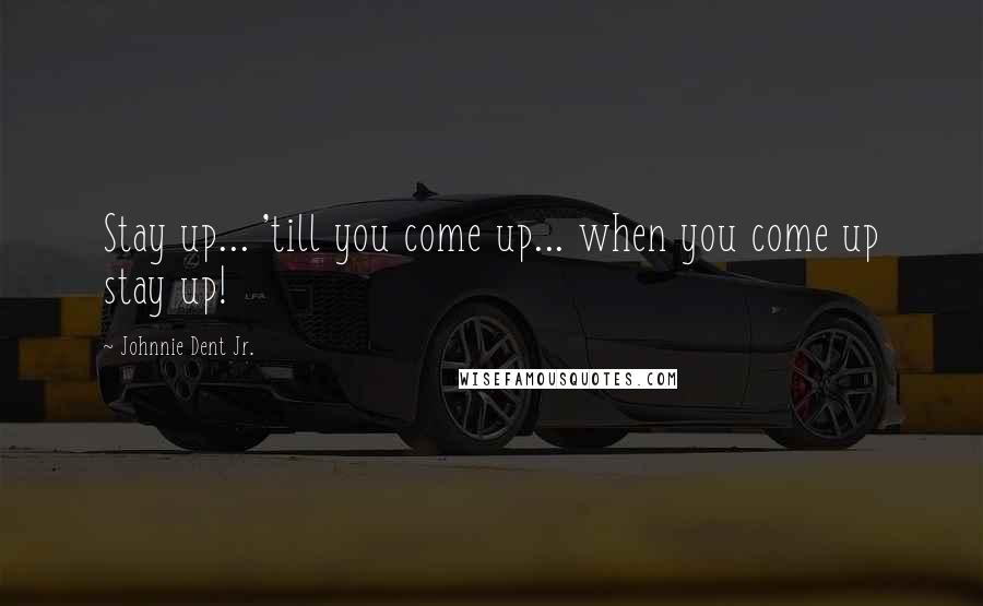 Johnnie Dent Jr. Quotes: Stay up... 'till you come up... when you come up stay up!