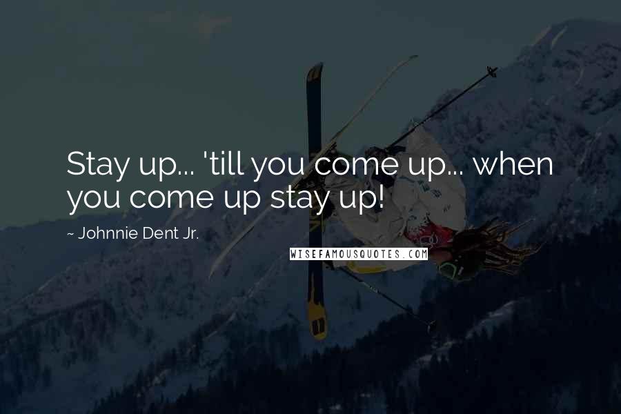 Johnnie Dent Jr. Quotes: Stay up... 'till you come up... when you come up stay up!