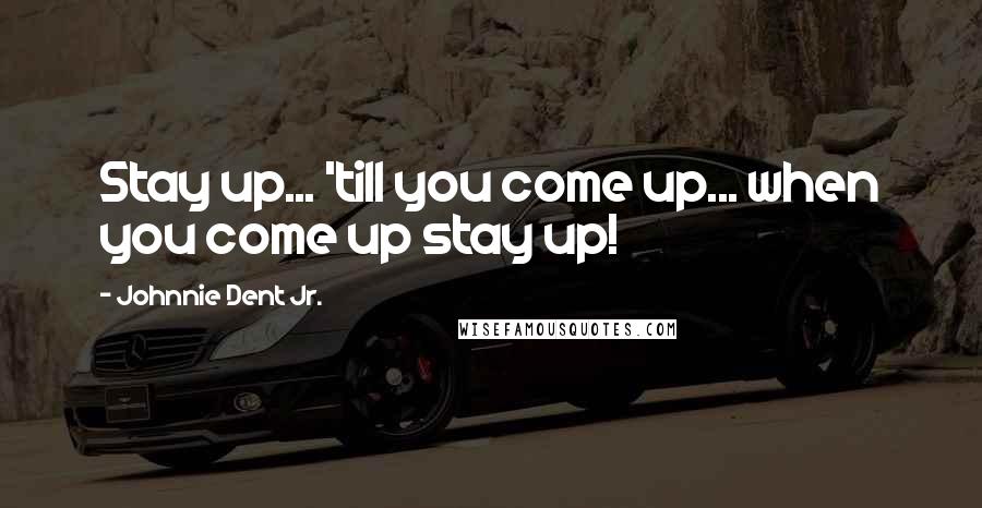 Johnnie Dent Jr. Quotes: Stay up... 'till you come up... when you come up stay up!