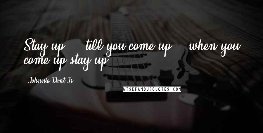 Johnnie Dent Jr. Quotes: Stay up... 'till you come up... when you come up stay up!