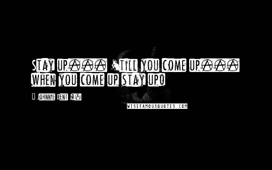 Johnnie Dent Jr. Quotes: Stay up... 'till you come up... when you come up stay up!