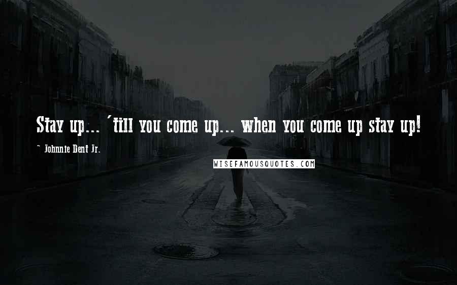 Johnnie Dent Jr. Quotes: Stay up... 'till you come up... when you come up stay up!