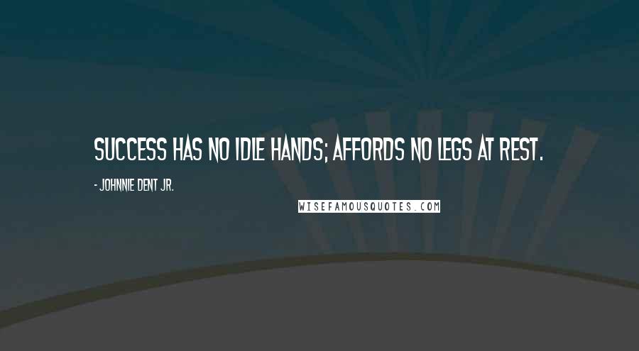 Johnnie Dent Jr. Quotes: Success has no idle hands; affords no legs at rest.