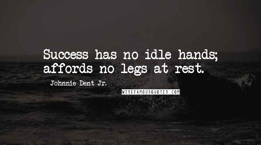 Johnnie Dent Jr. Quotes: Success has no idle hands; affords no legs at rest.