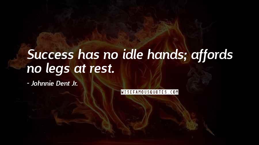 Johnnie Dent Jr. Quotes: Success has no idle hands; affords no legs at rest.