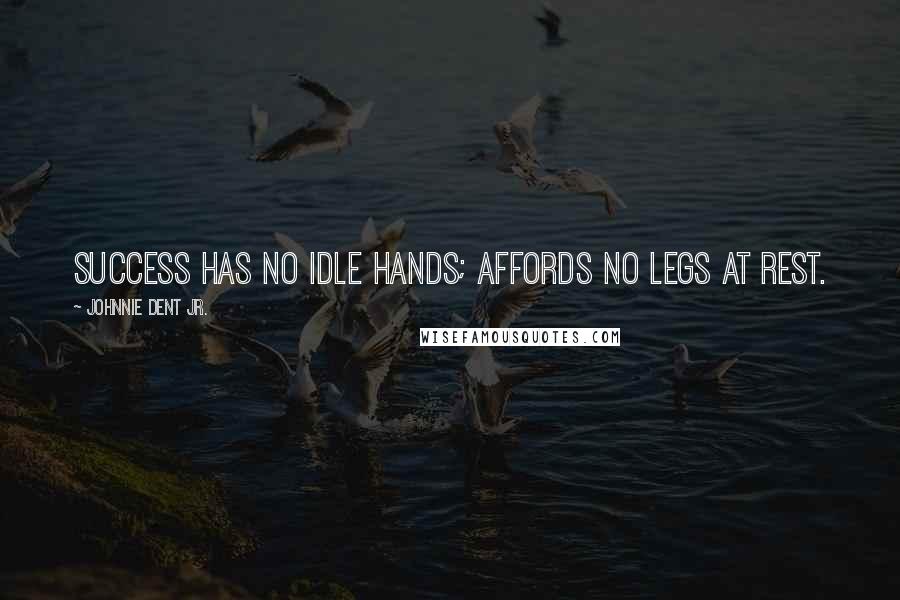 Johnnie Dent Jr. Quotes: Success has no idle hands; affords no legs at rest.