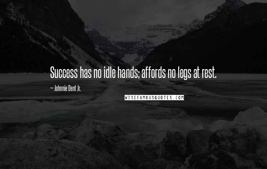 Johnnie Dent Jr. Quotes: Success has no idle hands; affords no legs at rest.