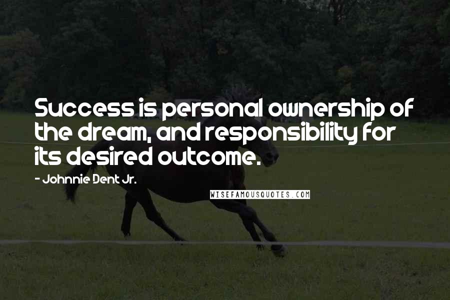 Johnnie Dent Jr. Quotes: Success is personal ownership of the dream, and responsibility for its desired outcome.