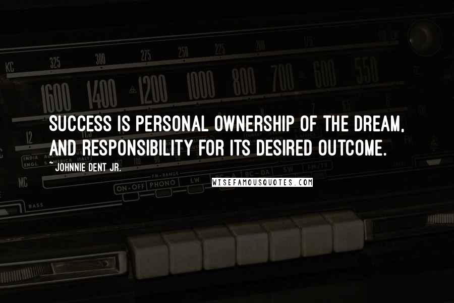 Johnnie Dent Jr. Quotes: Success is personal ownership of the dream, and responsibility for its desired outcome.