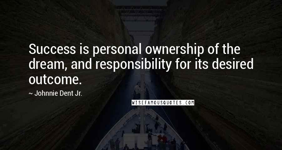 Johnnie Dent Jr. Quotes: Success is personal ownership of the dream, and responsibility for its desired outcome.