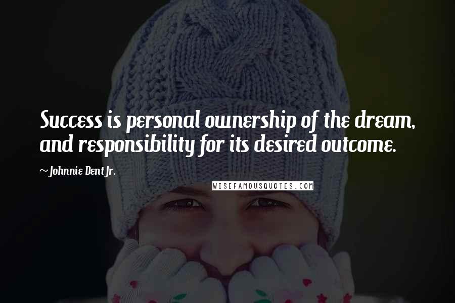 Johnnie Dent Jr. Quotes: Success is personal ownership of the dream, and responsibility for its desired outcome.