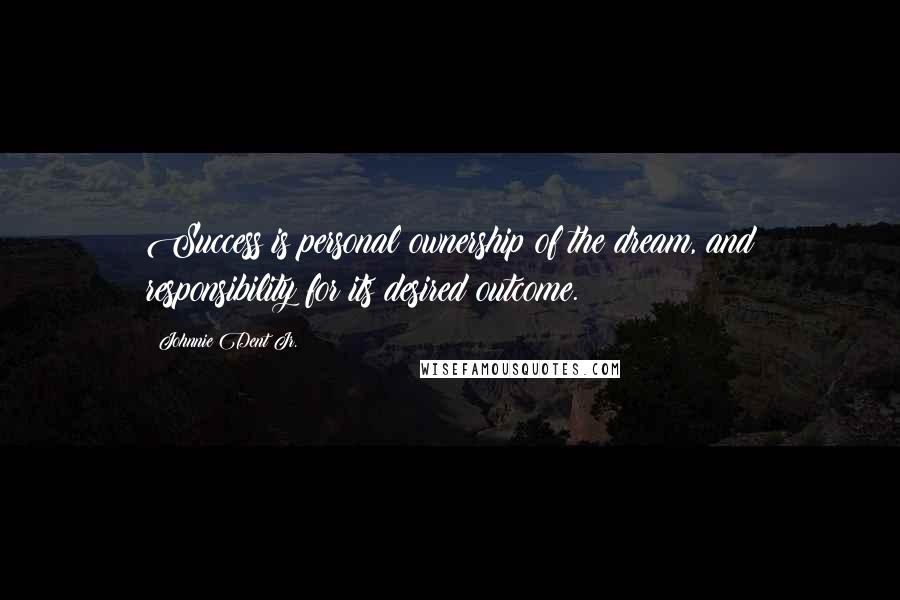 Johnnie Dent Jr. Quotes: Success is personal ownership of the dream, and responsibility for its desired outcome.