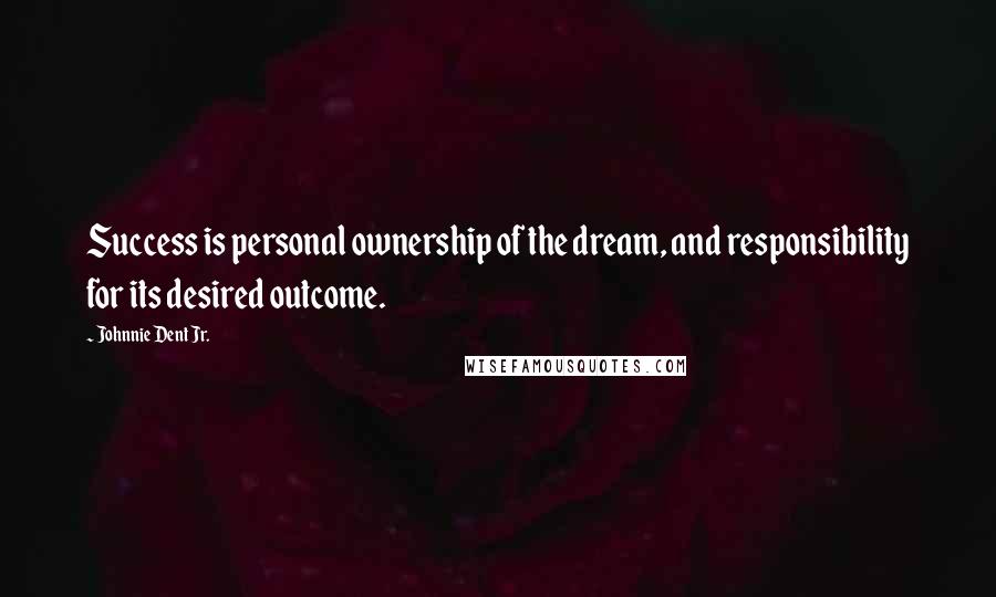 Johnnie Dent Jr. Quotes: Success is personal ownership of the dream, and responsibility for its desired outcome.