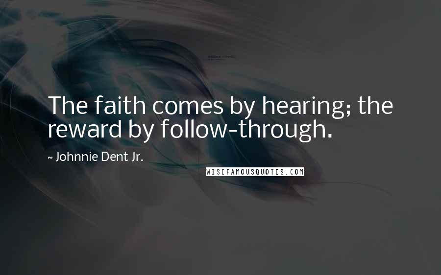 Johnnie Dent Jr. Quotes: The faith comes by hearing; the reward by follow-through.