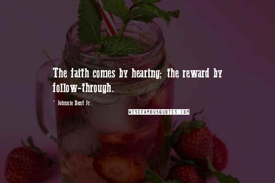 Johnnie Dent Jr. Quotes: The faith comes by hearing; the reward by follow-through.